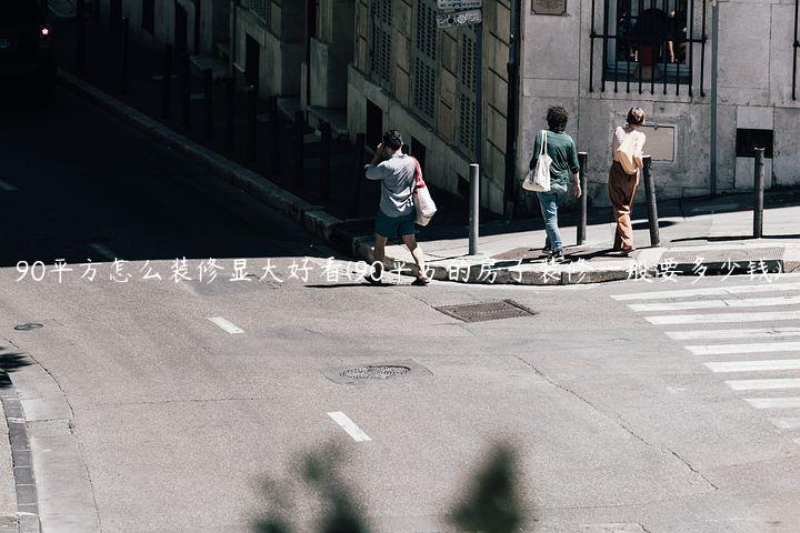 90平方怎么装修显大好看(90平方的房子装修一般要多少钱)