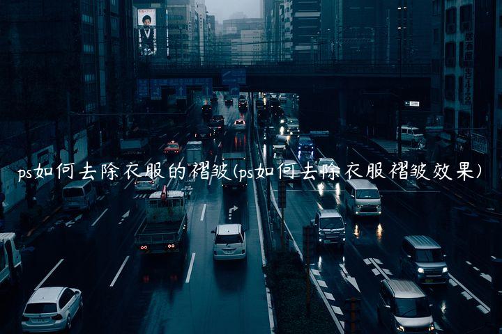 ps如何去除衣服的褶皱(ps如何去除衣服褶皱效果)