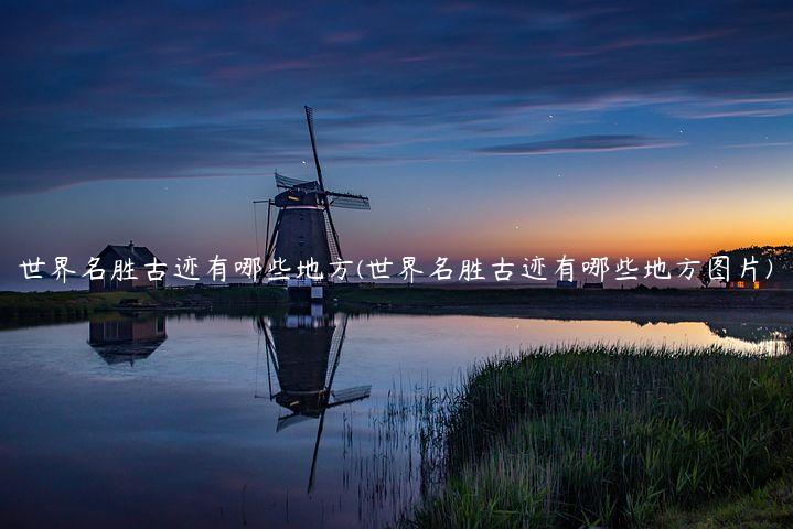 世界名胜古迹有哪些地方(世界名胜古迹有哪些地方图片)