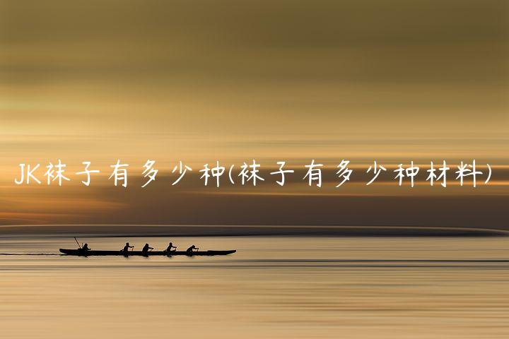 JK袜子有多少种(袜子有多少种材料)