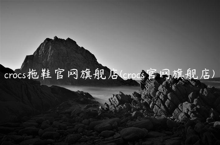 crocs拖鞋官网旗舰店(crocs官网旗舰店)